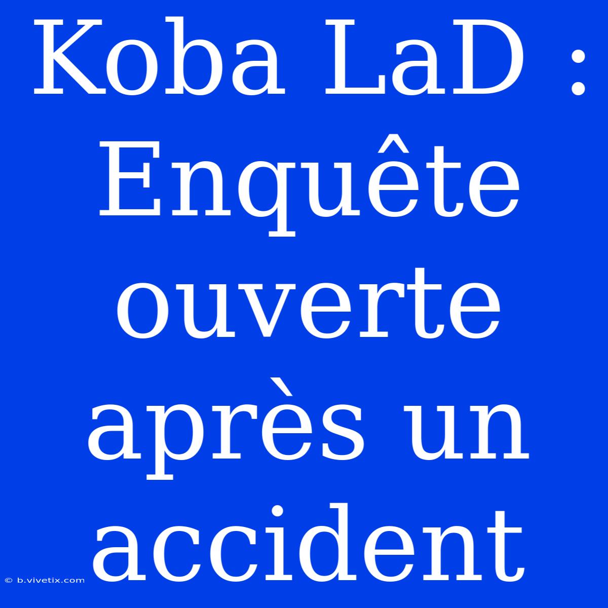 Koba LaD : Enquête Ouverte Après Un Accident