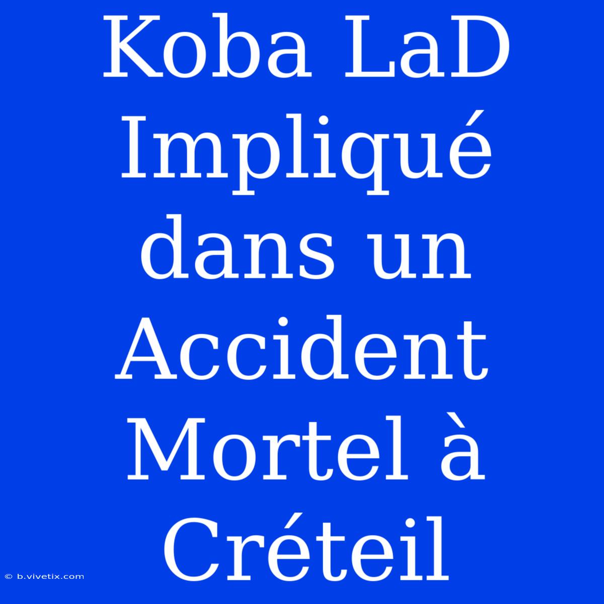 Koba LaD Impliqué Dans Un Accident Mortel À Créteil