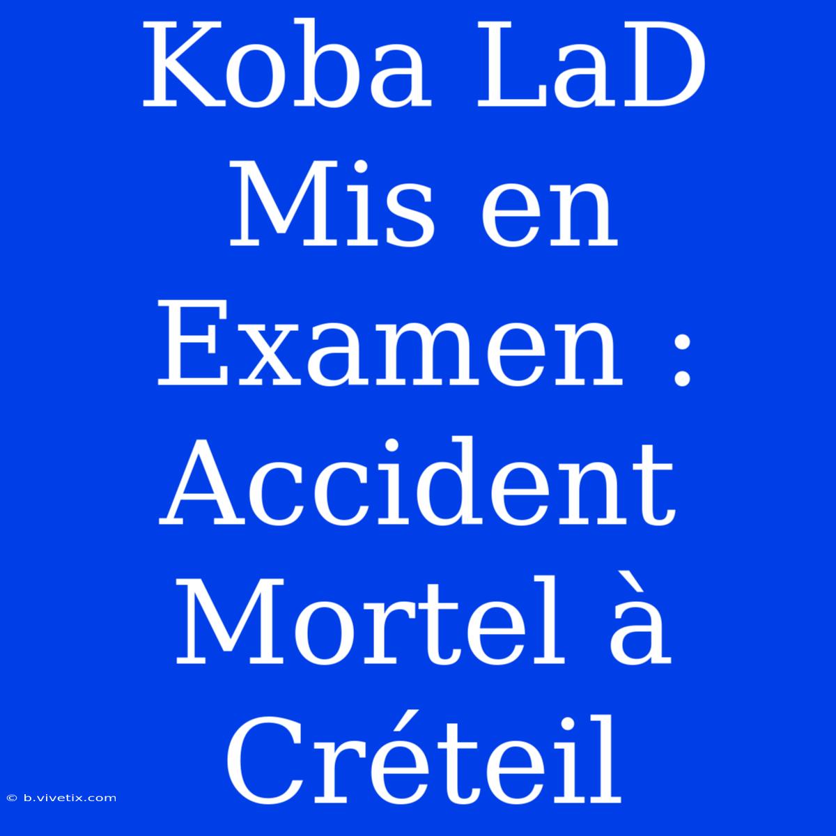 Koba LaD Mis En Examen : Accident Mortel À Créteil