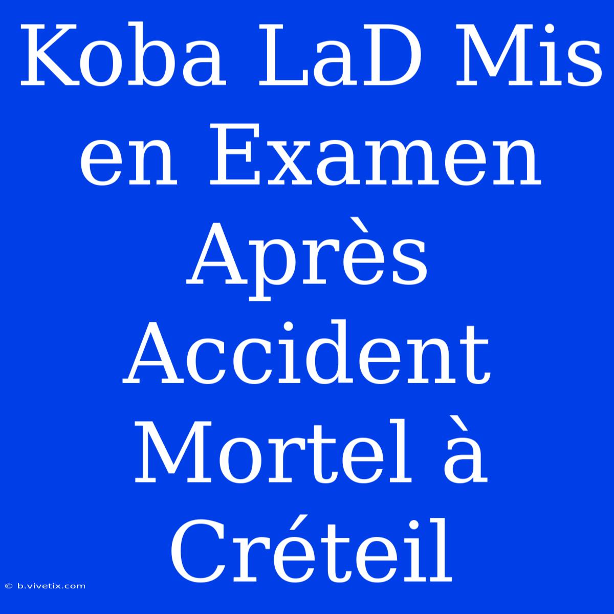 Koba LaD Mis En Examen Après Accident Mortel À Créteil