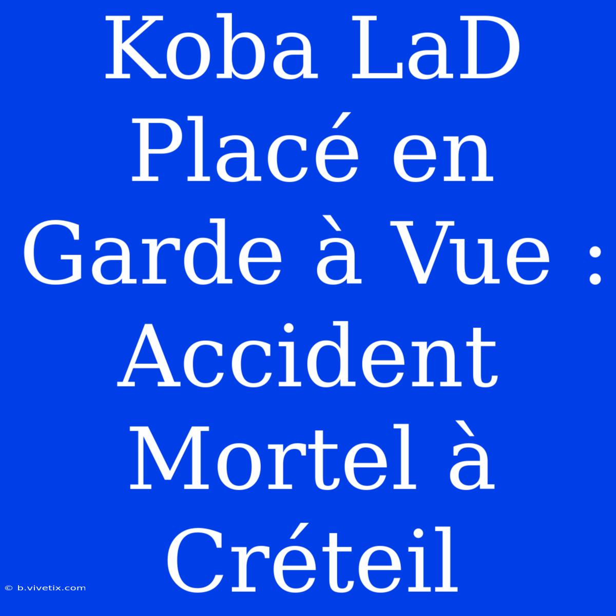 Koba LaD Placé En Garde À Vue : Accident Mortel À Créteil 