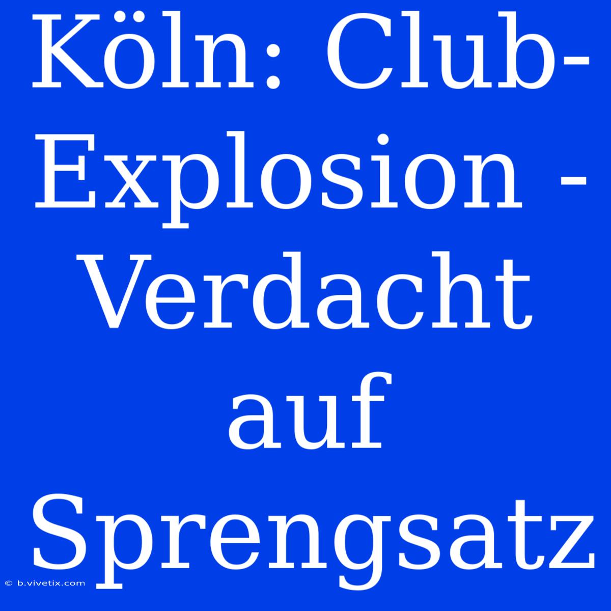 Köln: Club-Explosion - Verdacht Auf Sprengsatz