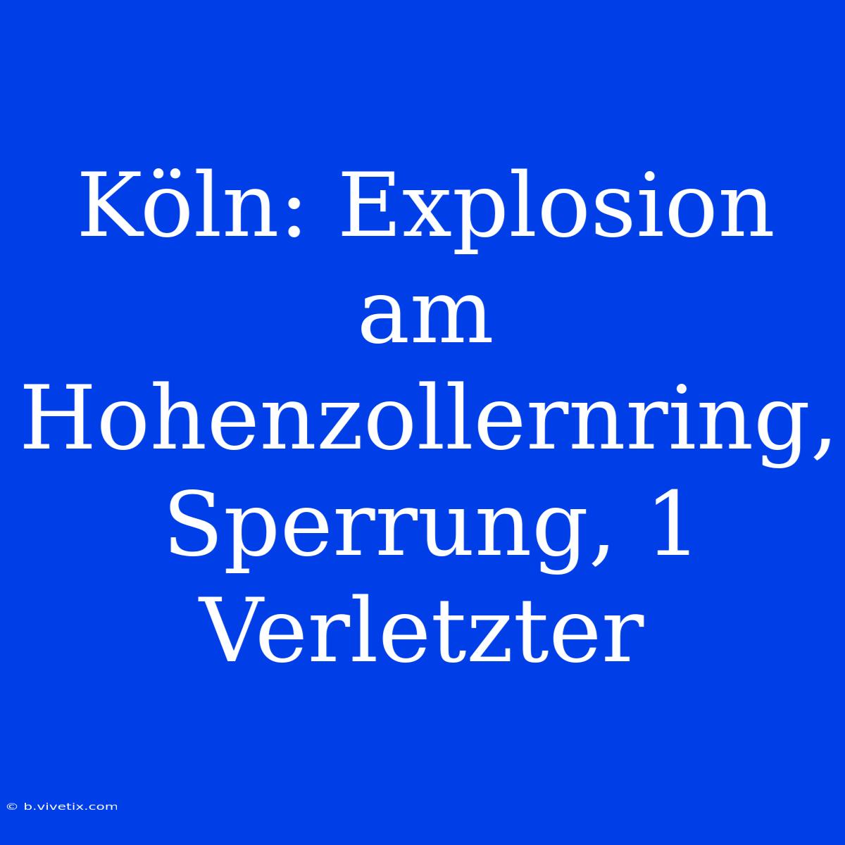 Köln: Explosion Am Hohenzollernring, Sperrung, 1 Verletzter