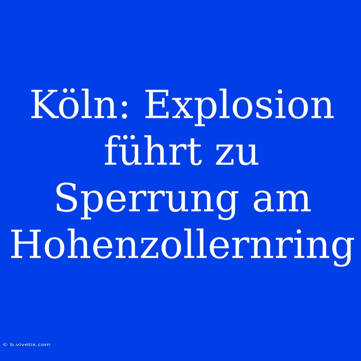 Köln: Explosion Führt Zu Sperrung Am Hohenzollernring