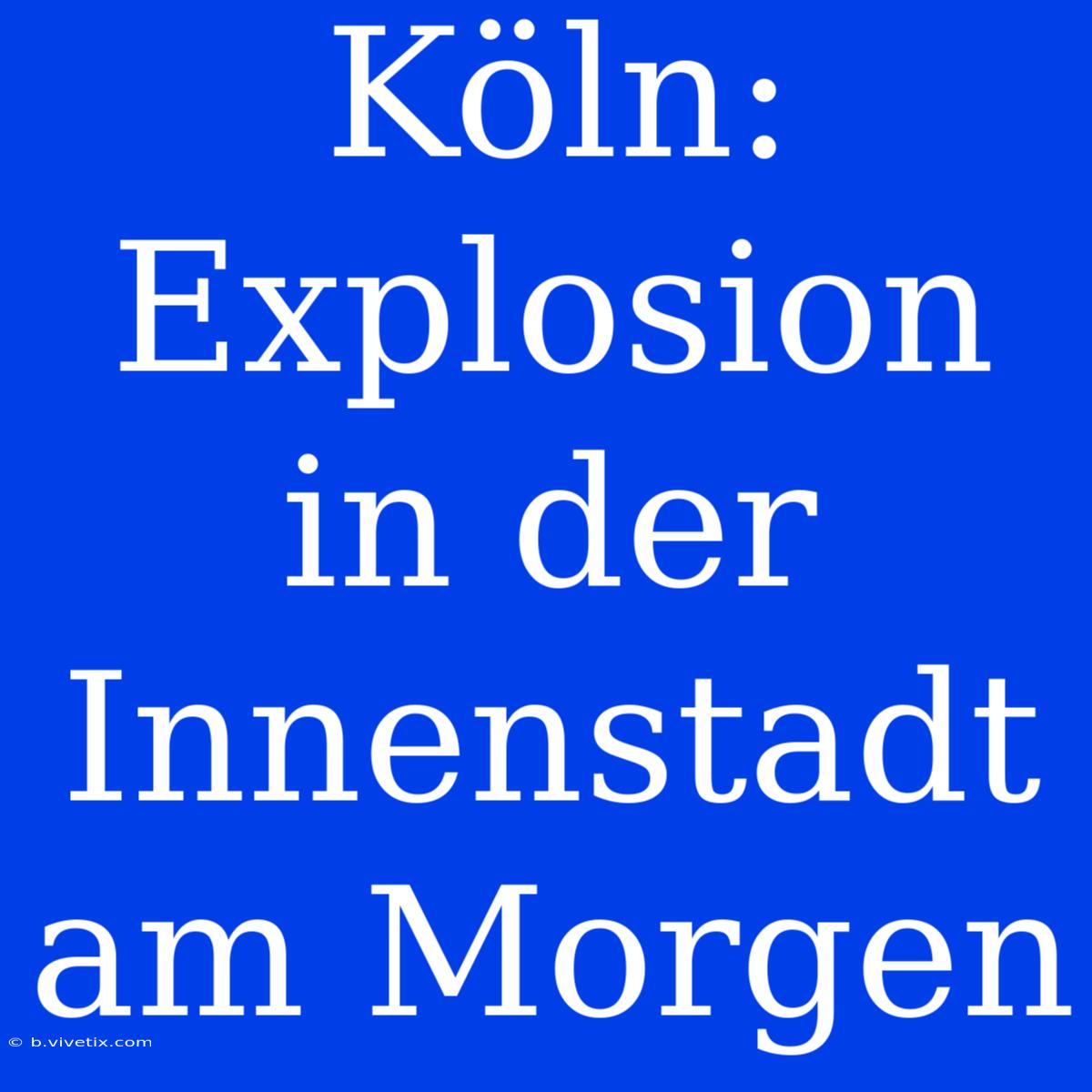 Köln: Explosion In Der Innenstadt Am Morgen