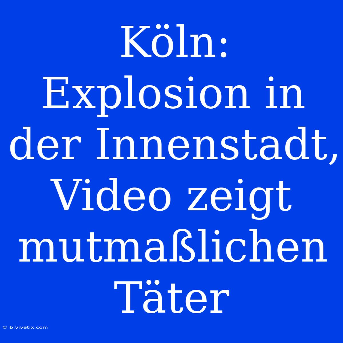 Köln: Explosion In Der Innenstadt, Video Zeigt Mutmaßlichen Täter