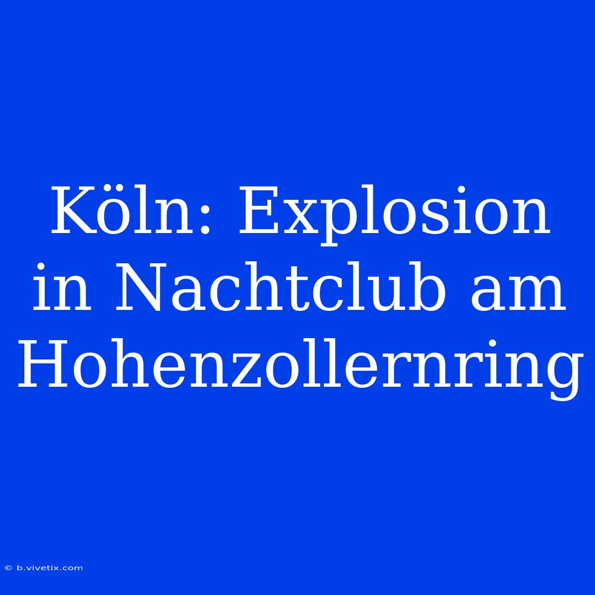 Köln: Explosion In Nachtclub Am Hohenzollernring