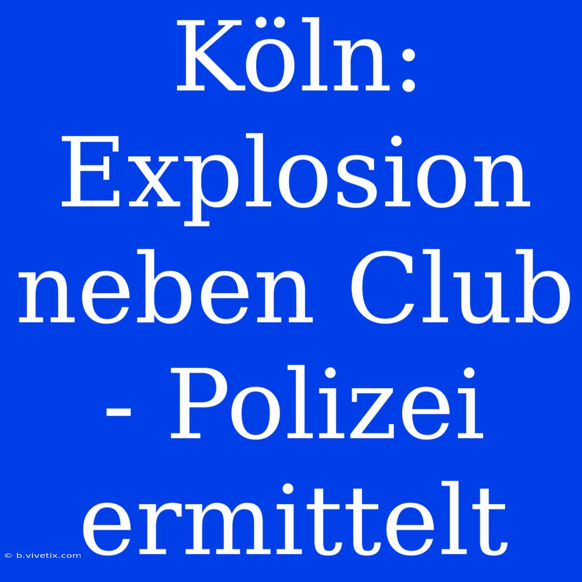 Köln: Explosion Neben Club - Polizei Ermittelt