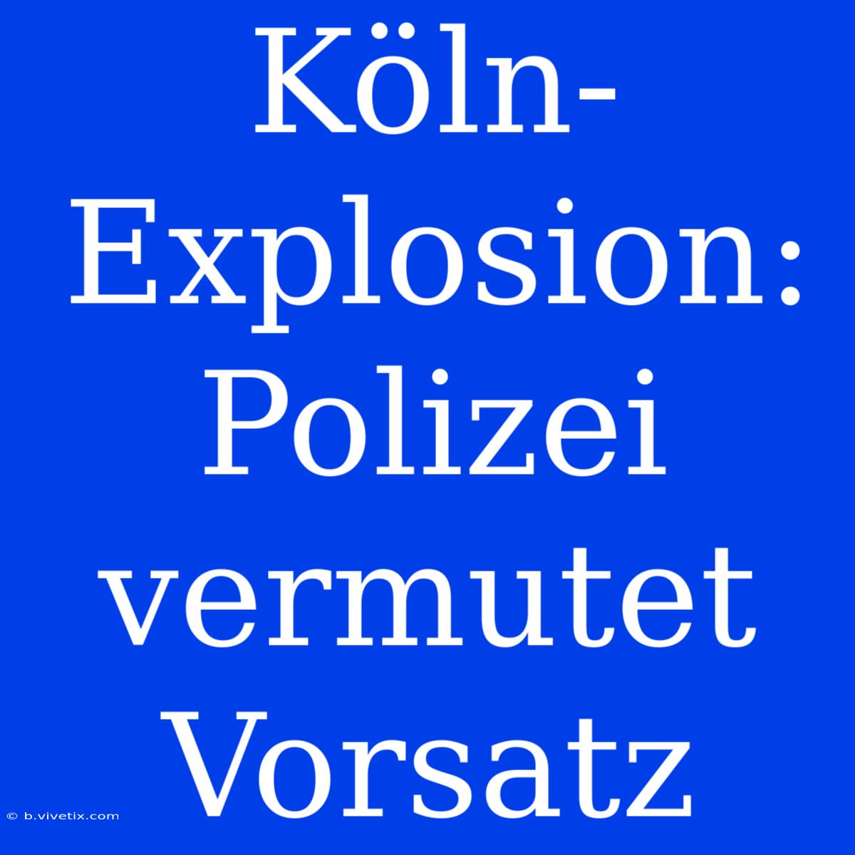 Köln-Explosion: Polizei Vermutet Vorsatz