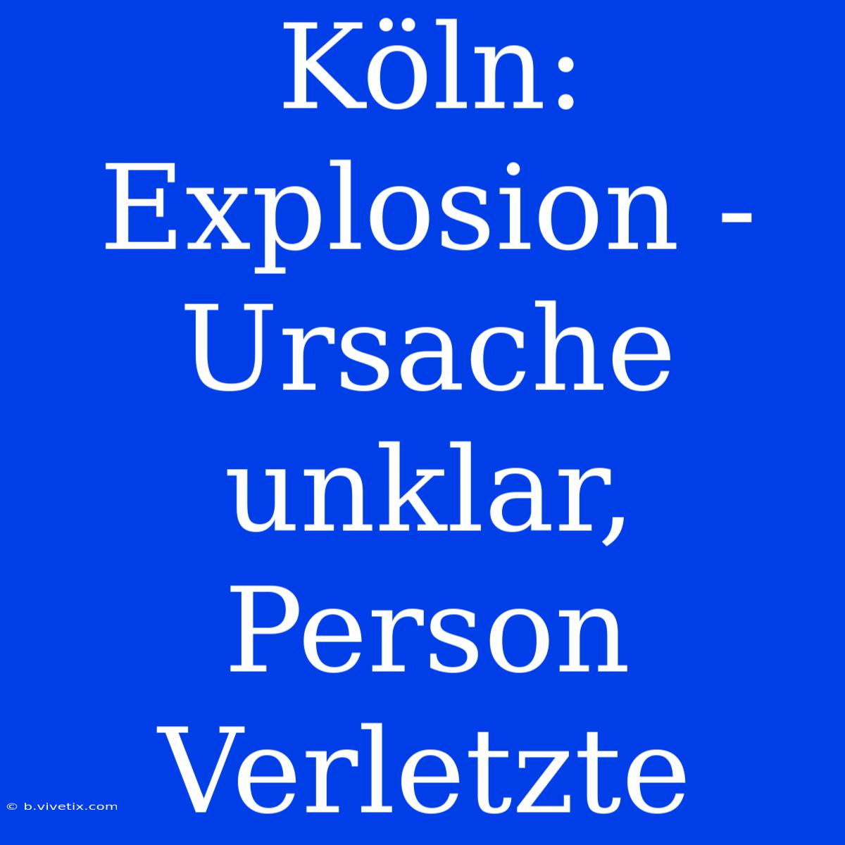 Köln: Explosion - Ursache Unklar, Person Verletzte