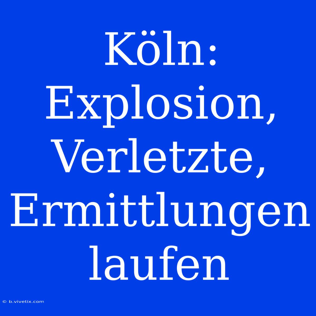 Köln: Explosion, Verletzte, Ermittlungen Laufen