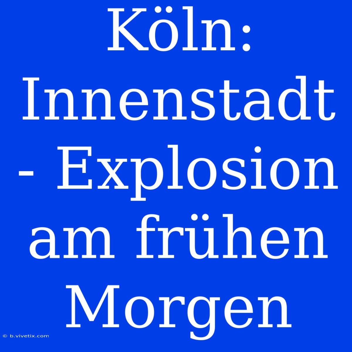 Köln: Innenstadt - Explosion Am Frühen Morgen