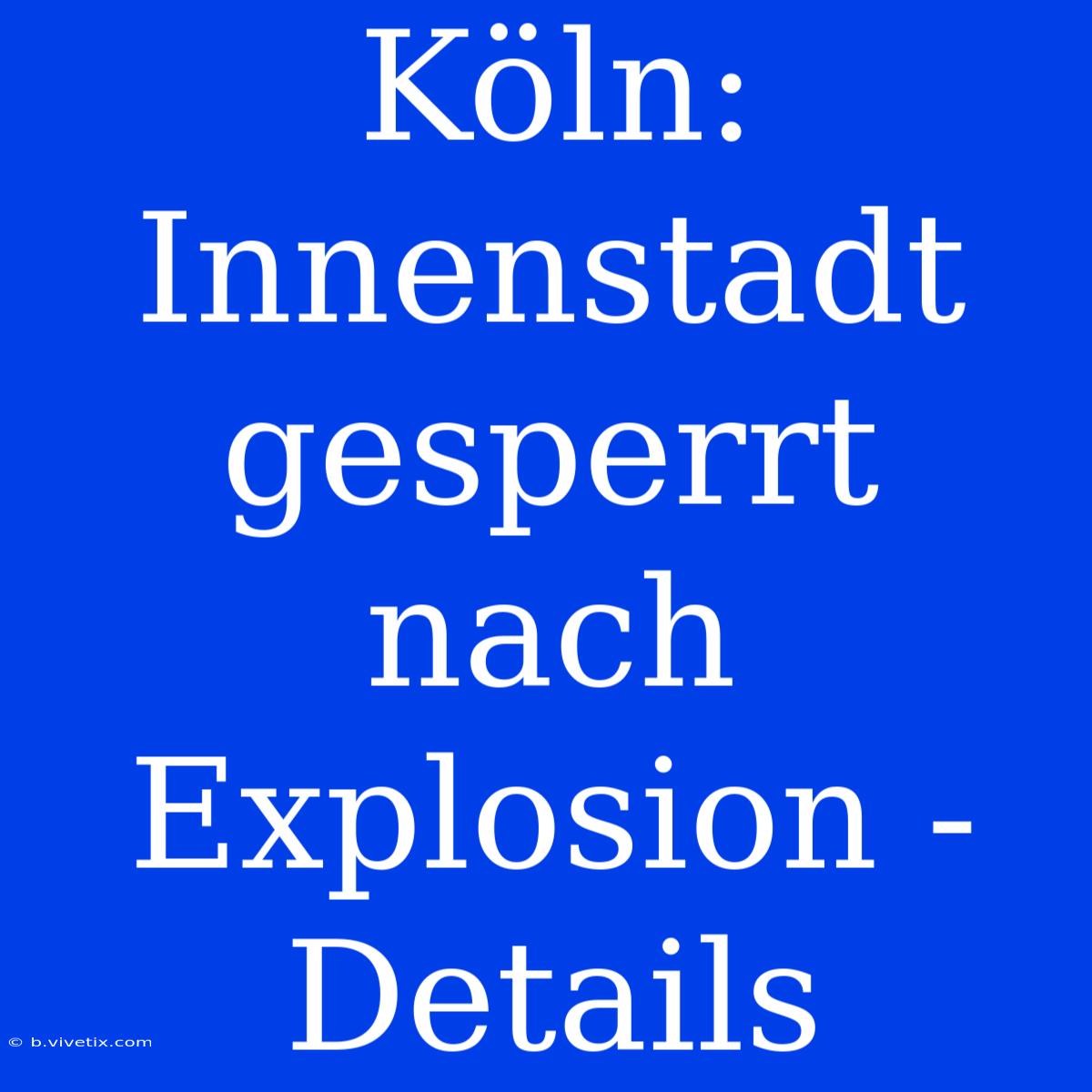 Köln: Innenstadt Gesperrt Nach Explosion - Details 