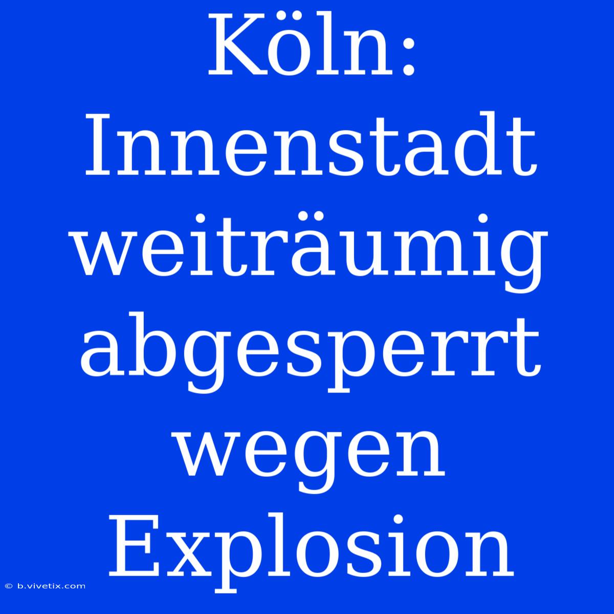 Köln: Innenstadt Weiträumig Abgesperrt Wegen Explosion