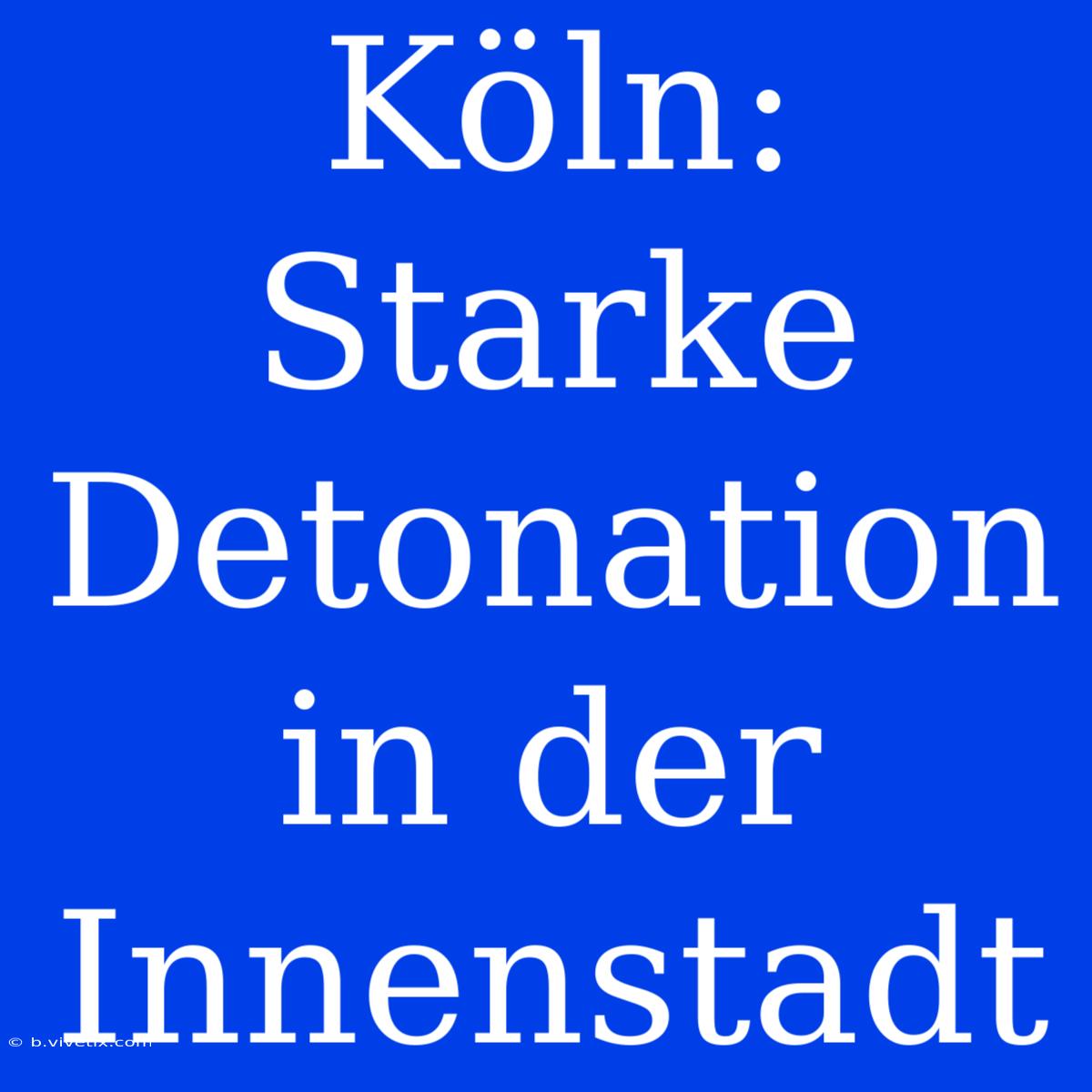 Köln: Starke Detonation In Der Innenstadt