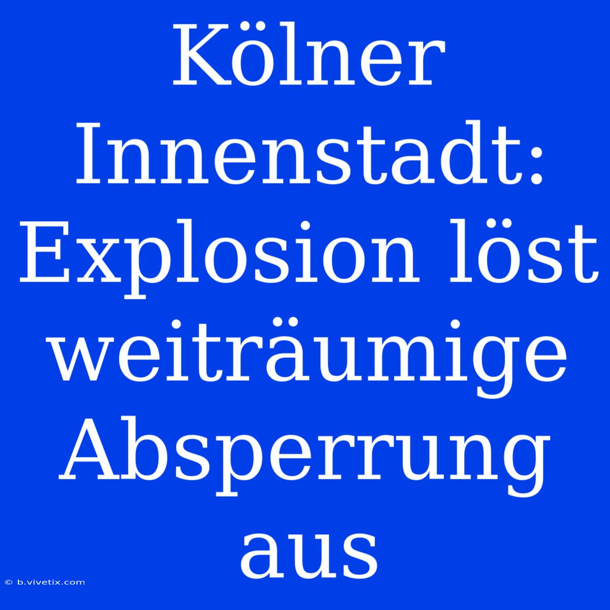 Kölner Innenstadt: Explosion Löst Weiträumige Absperrung Aus