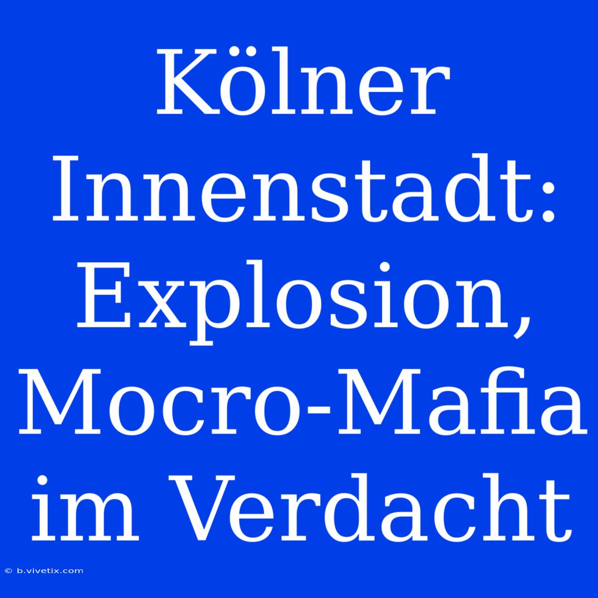 Kölner Innenstadt: Explosion, Mocro-Mafia Im Verdacht