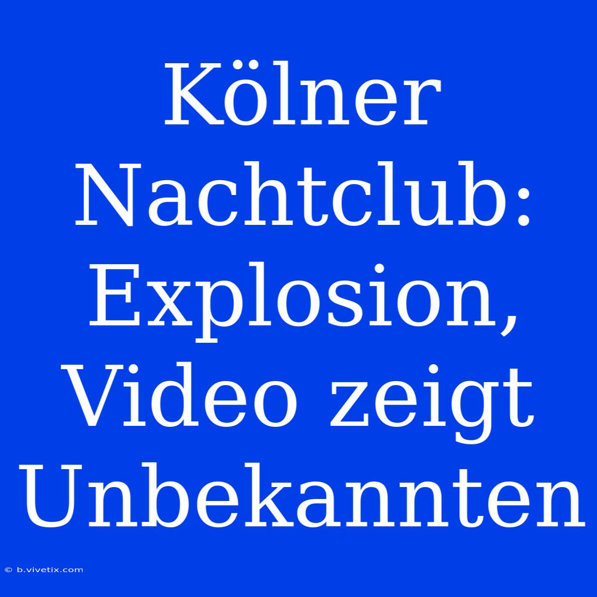 Kölner Nachtclub: Explosion, Video Zeigt Unbekannten