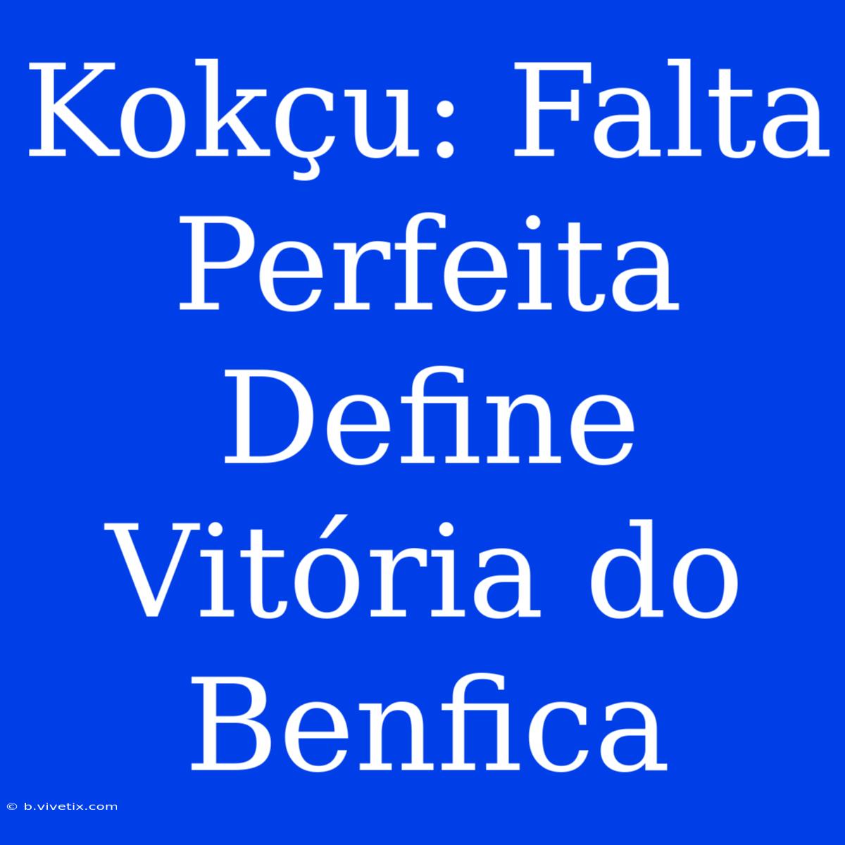 Kokçu: Falta Perfeita Define Vitória Do Benfica