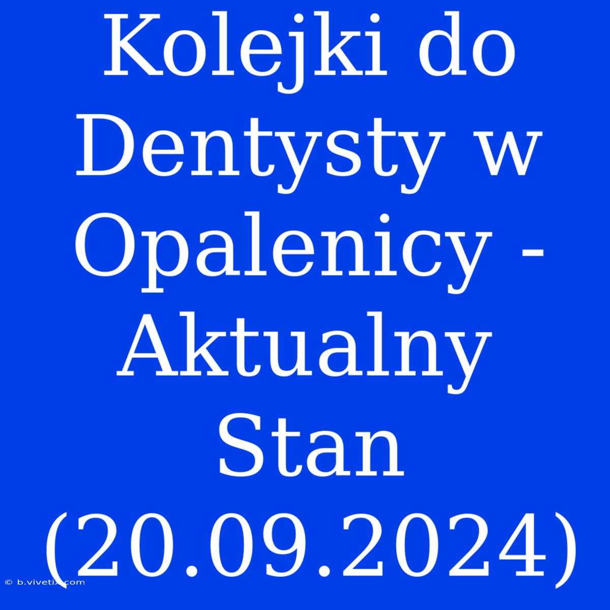 Kolejki Do Dentysty W Opalenicy - Aktualny Stan (20.09.2024)