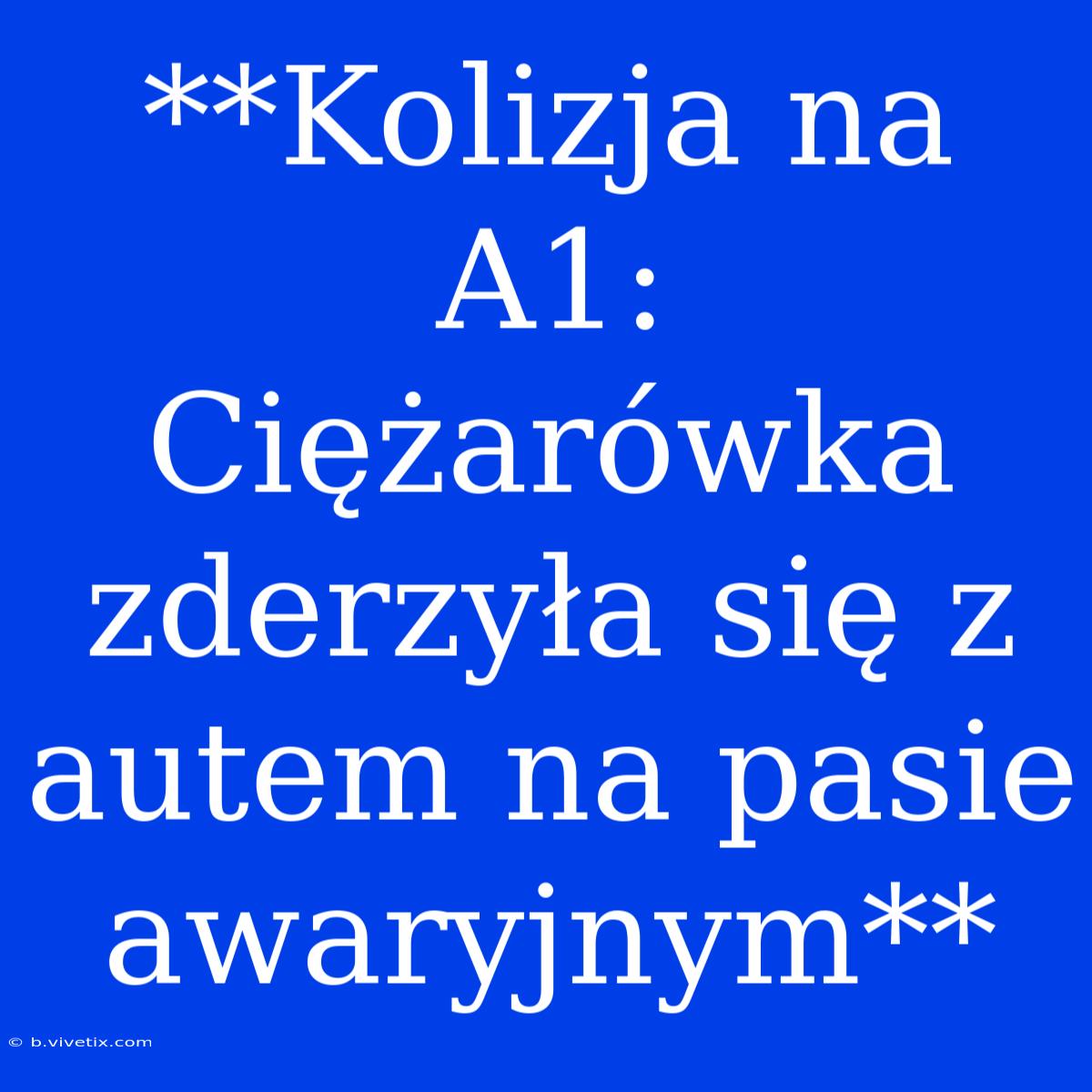 **Kolizja Na A1: Ciężarówka Zderzyła Się Z Autem Na Pasie Awaryjnym**