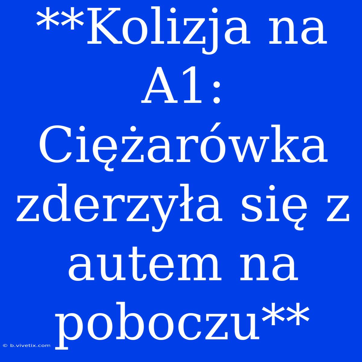 **Kolizja Na A1: Ciężarówka Zderzyła Się Z Autem Na Poboczu** 