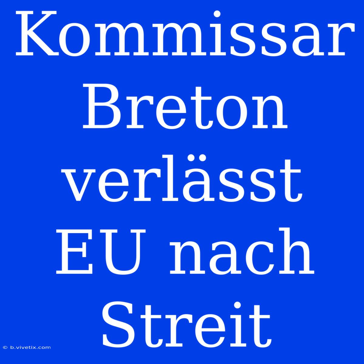 Kommissar Breton Verlässt EU Nach Streit