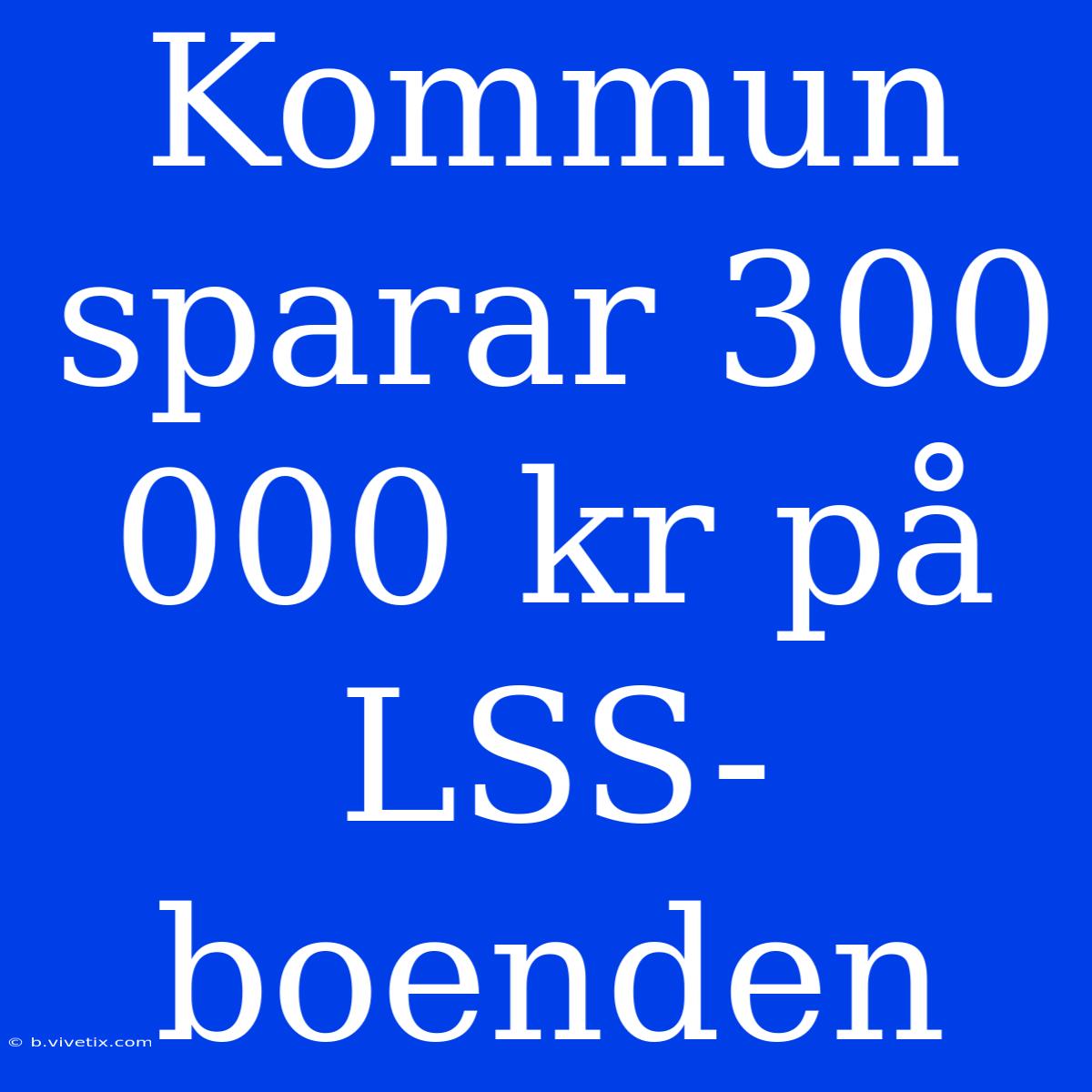 Kommun Sparar 300 000 Kr På LSS-boenden