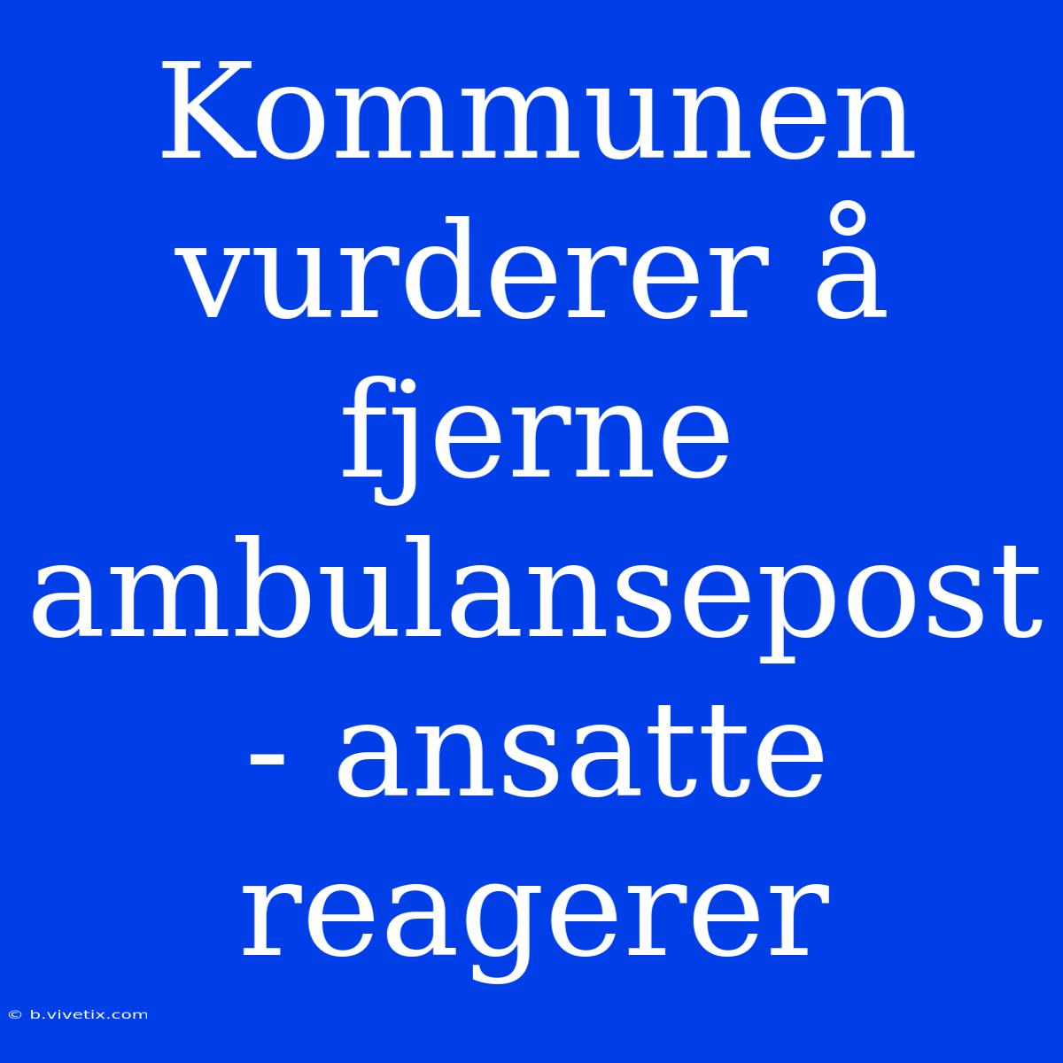 Kommunen Vurderer Å Fjerne Ambulansepost - Ansatte Reagerer