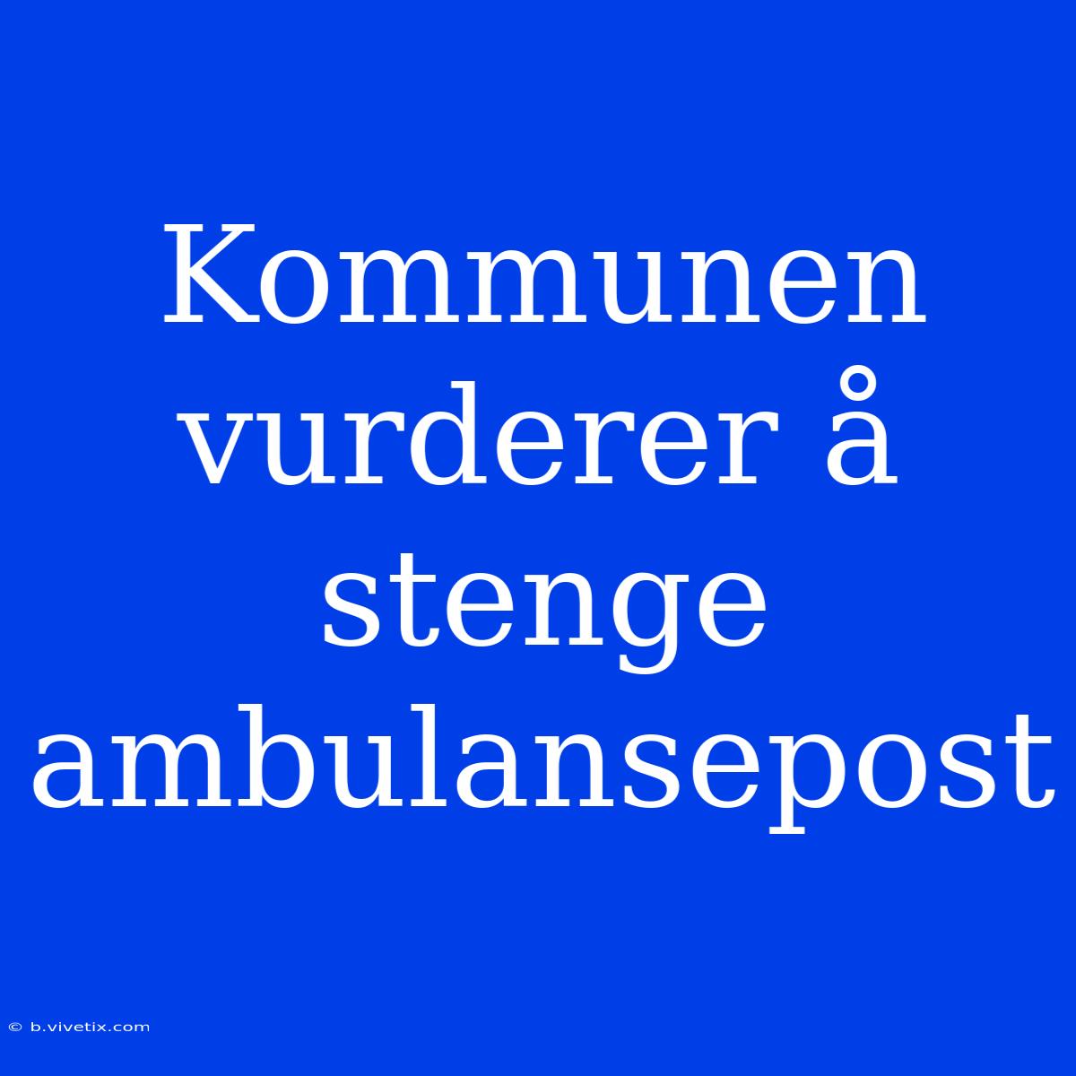 Kommunen Vurderer Å Stenge Ambulansepost 