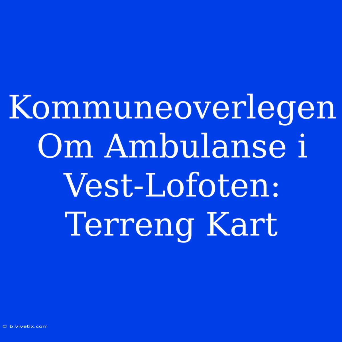 Kommuneoverlegen Om Ambulanse I Vest-Lofoten: Terreng Kart