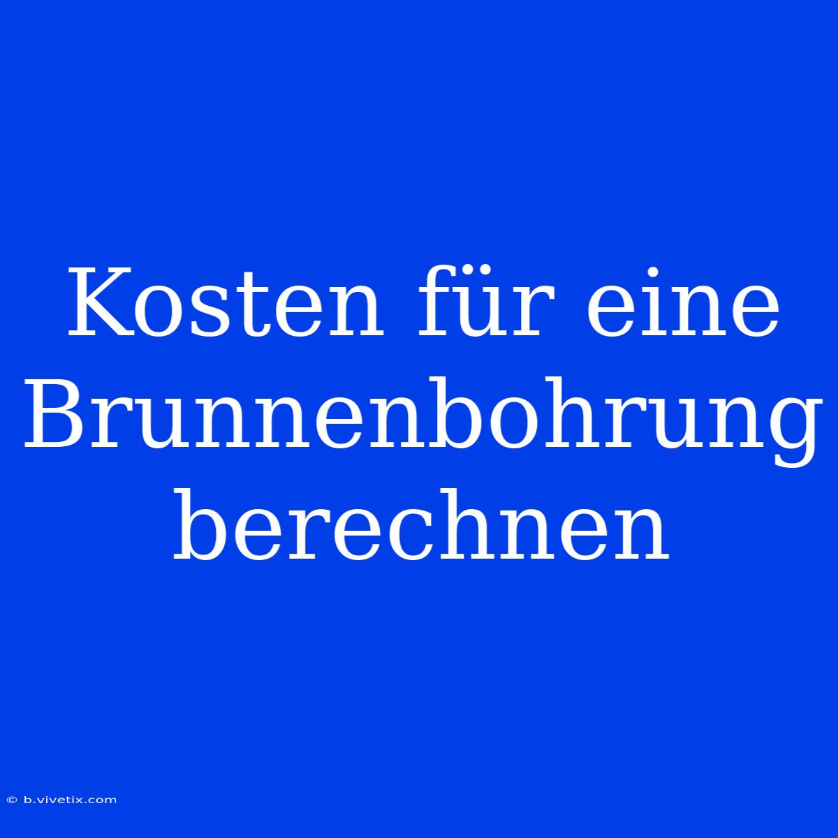 Kosten Für Eine Brunnenbohrung Berechnen