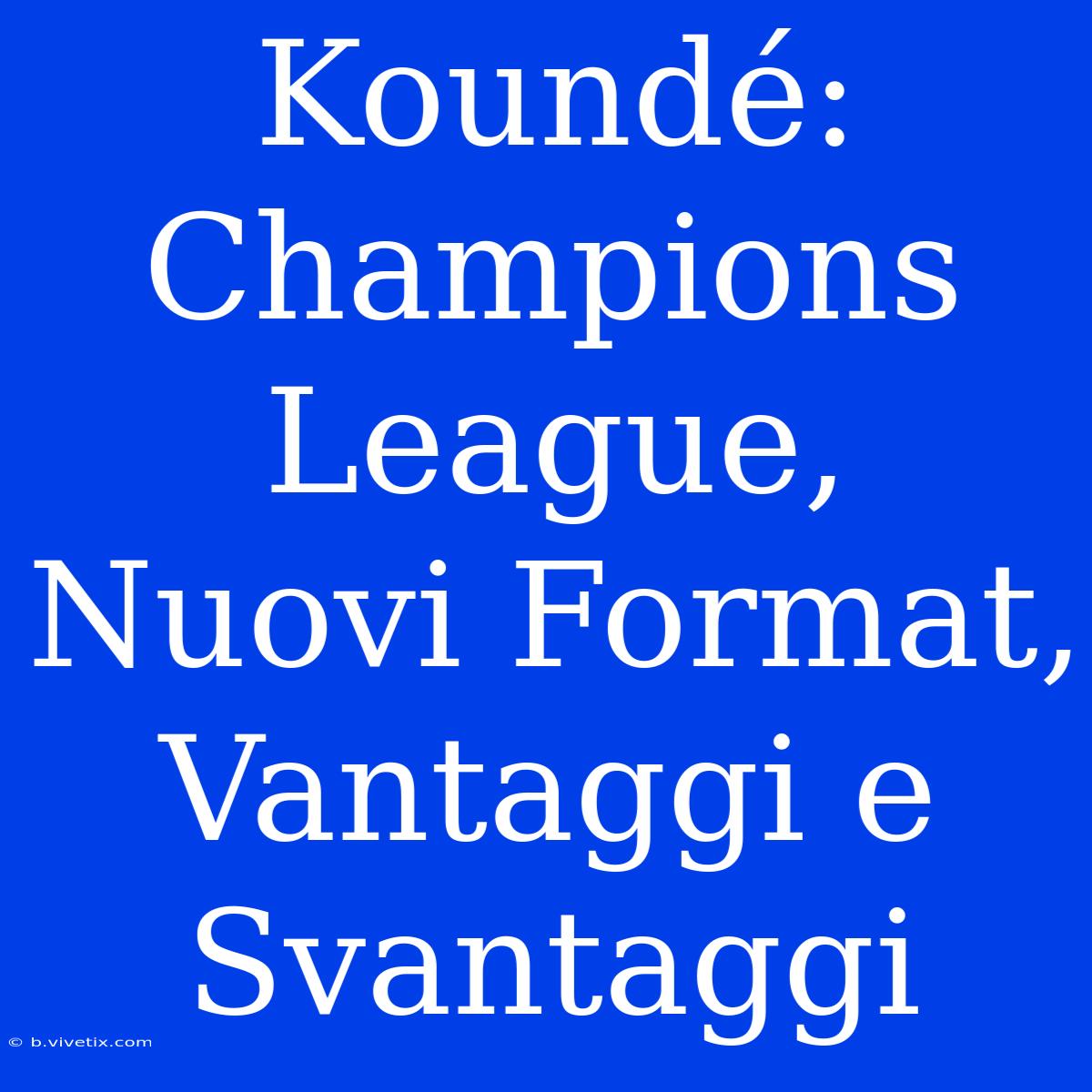 Koundé: Champions League, Nuovi Format, Vantaggi E Svantaggi