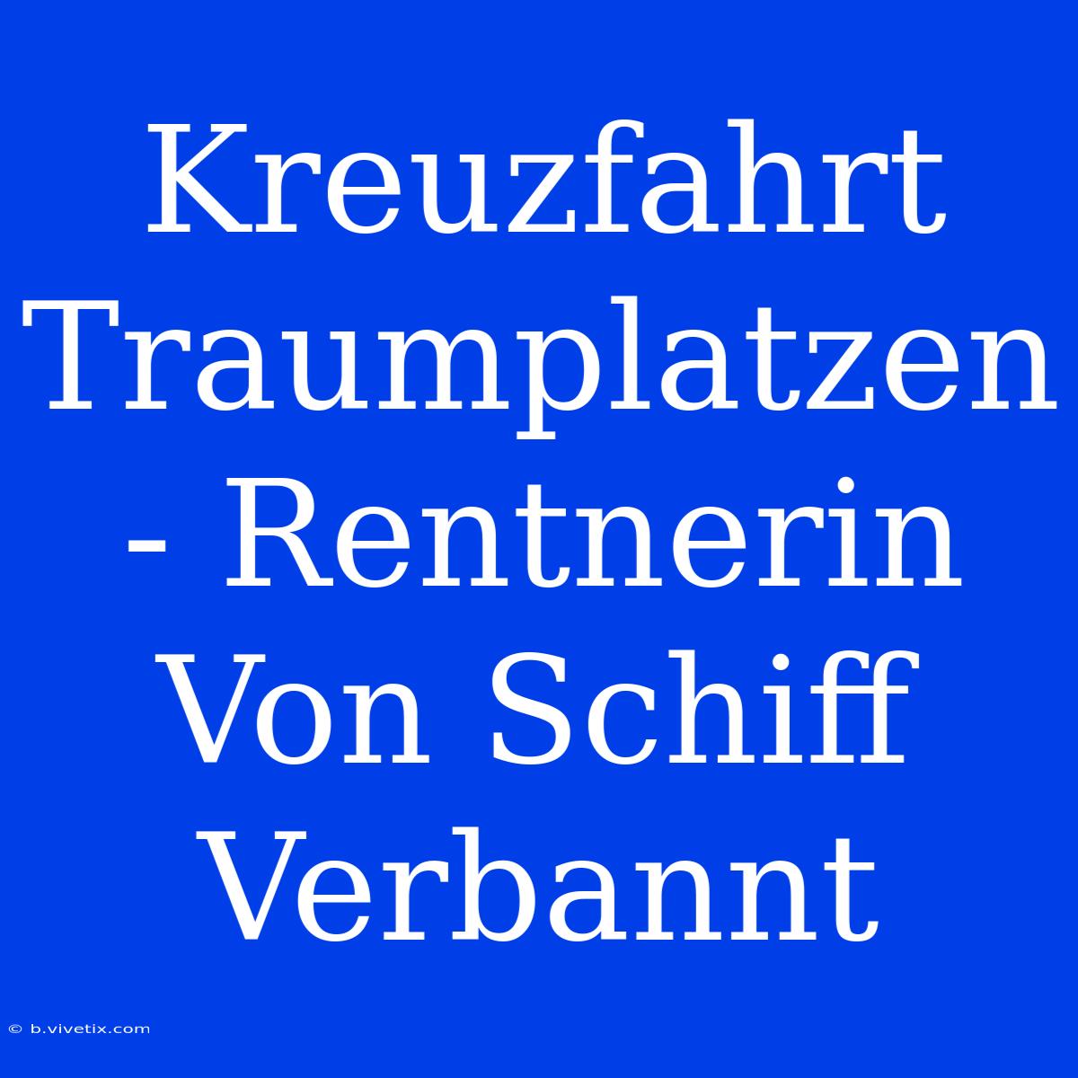 Kreuzfahrt Traumplatzen - Rentnerin Von Schiff Verbannt