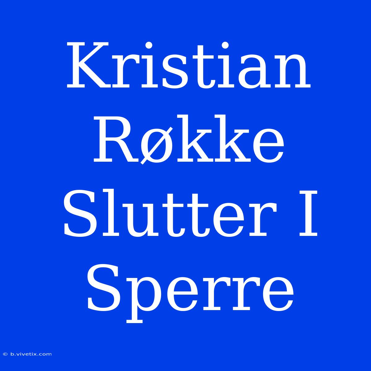 Kristian Røkke Slutter I Sperre