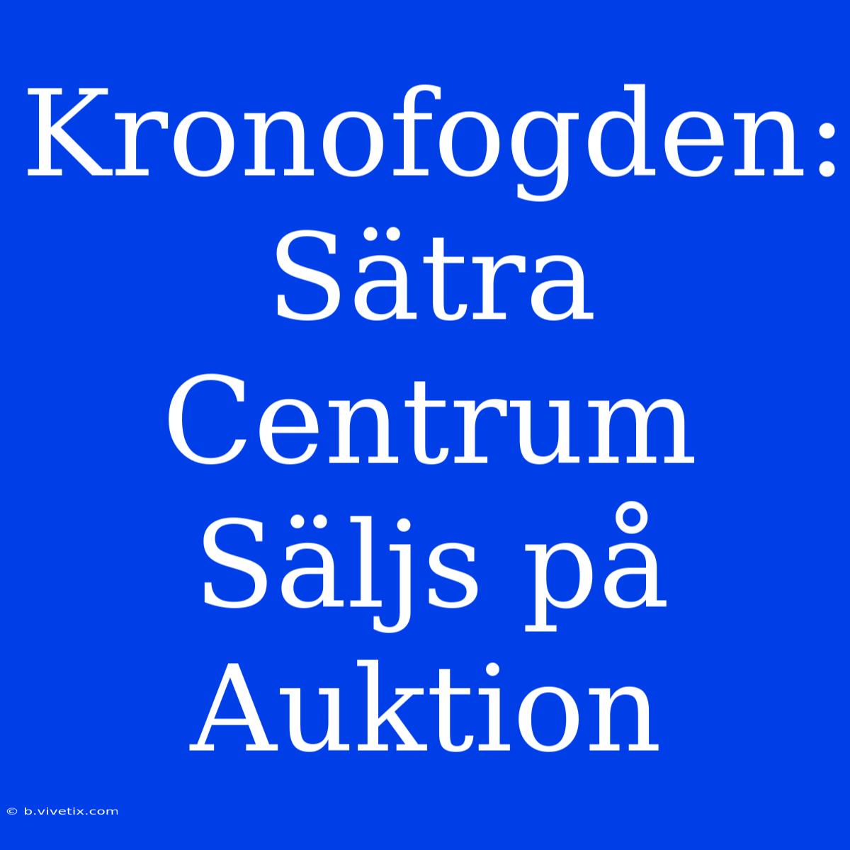 Kronofogden: Sätra Centrum Säljs På Auktion