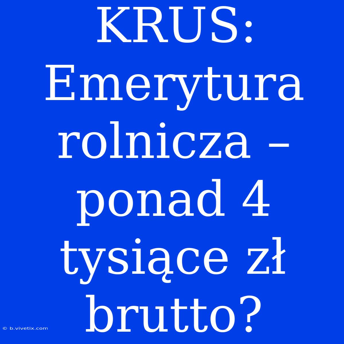 KRUS: Emerytura Rolnicza – Ponad 4 Tysiące Zł Brutto?