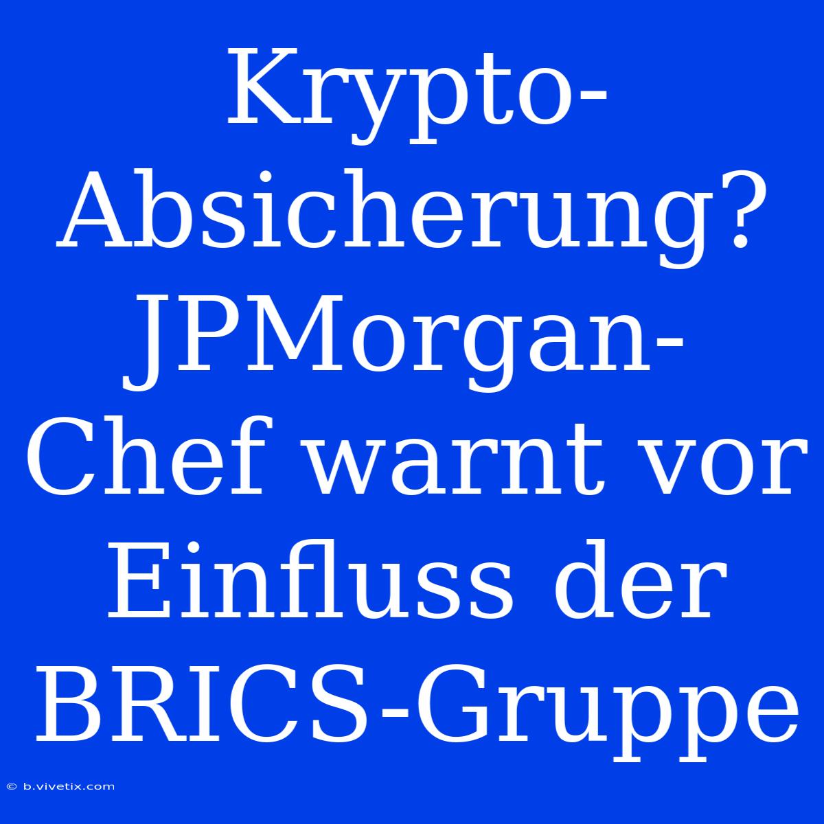 Krypto-Absicherung? JPMorgan-Chef Warnt Vor Einfluss Der BRICS-Gruppe 