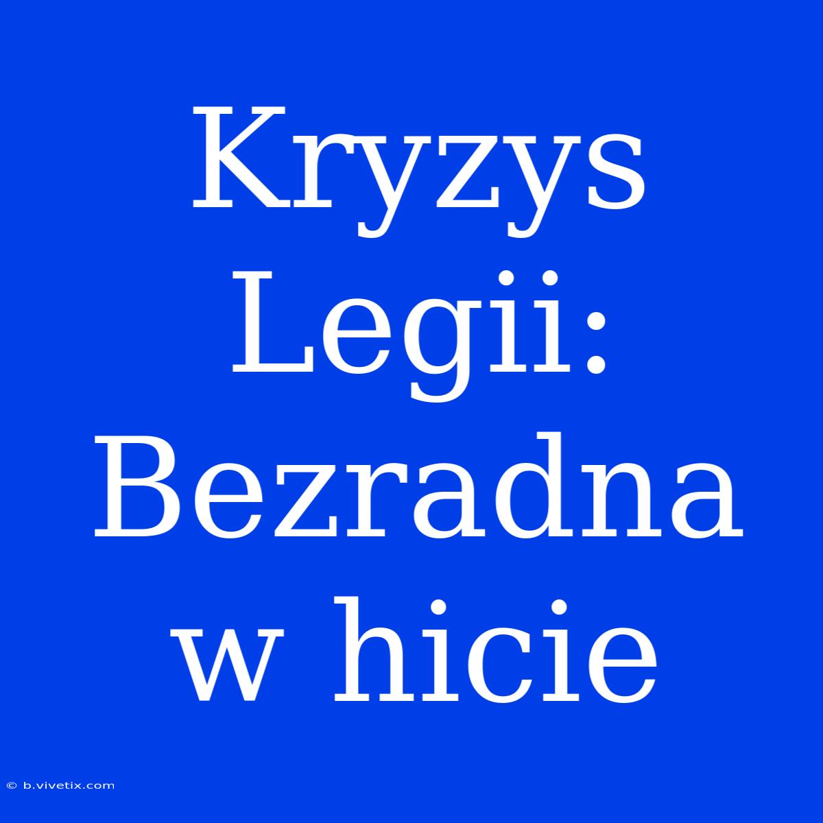 Kryzys Legii: Bezradna W Hicie