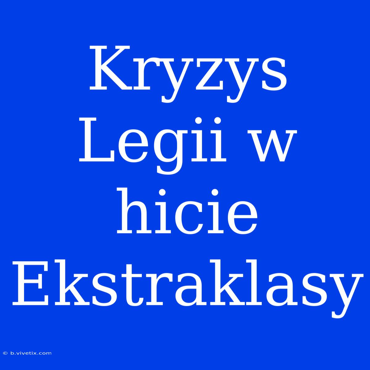 Kryzys Legii W Hicie Ekstraklasy