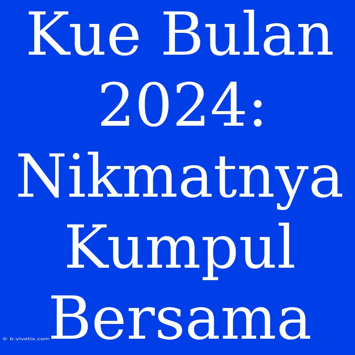 Kue Bulan 2024: Nikmatnya Kumpul Bersama