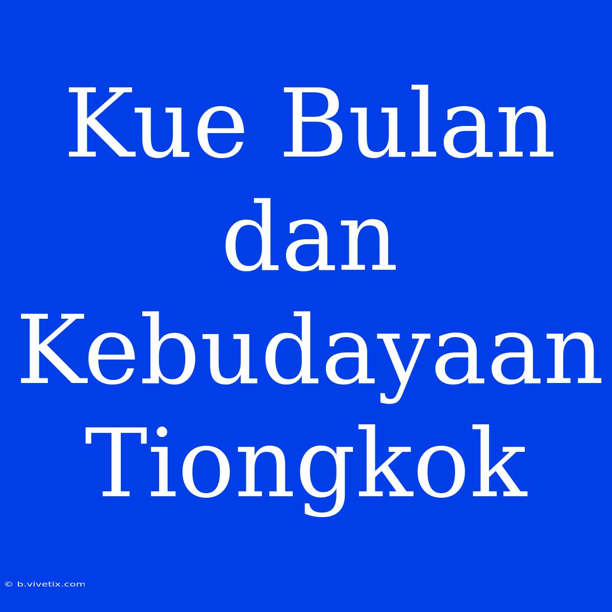 Kue Bulan Dan Kebudayaan Tiongkok