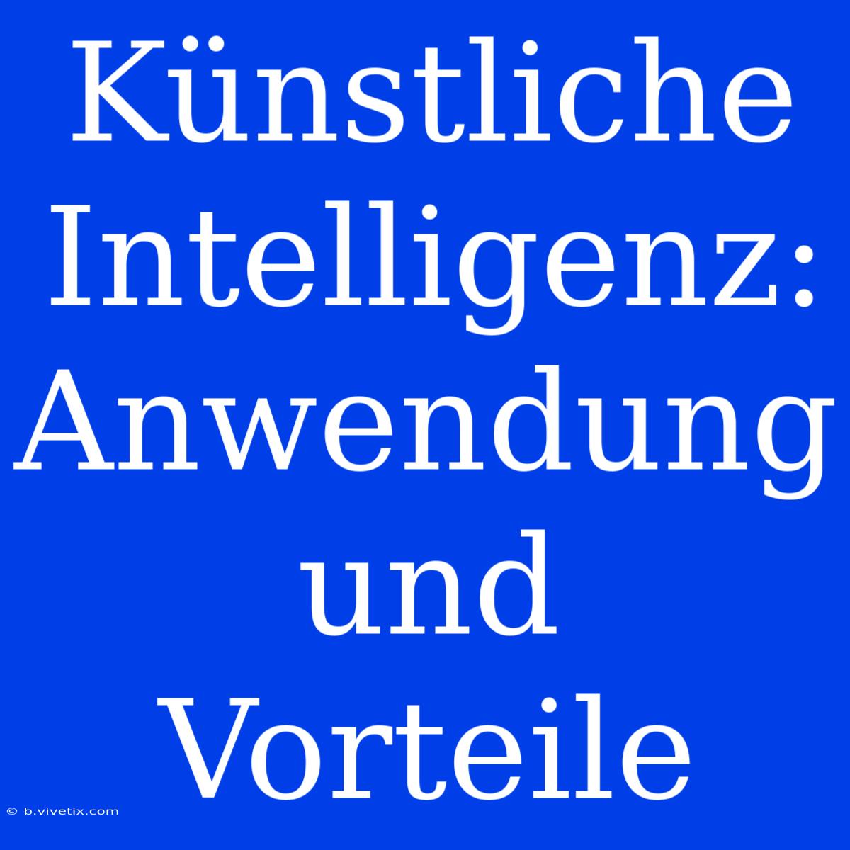 Künstliche Intelligenz: Anwendung Und Vorteile