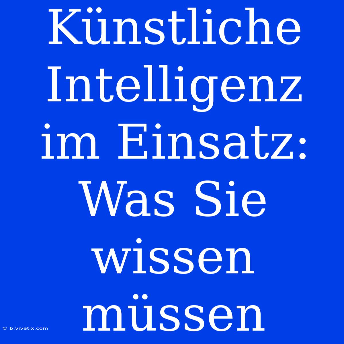 Künstliche Intelligenz Im Einsatz: Was Sie Wissen Müssen