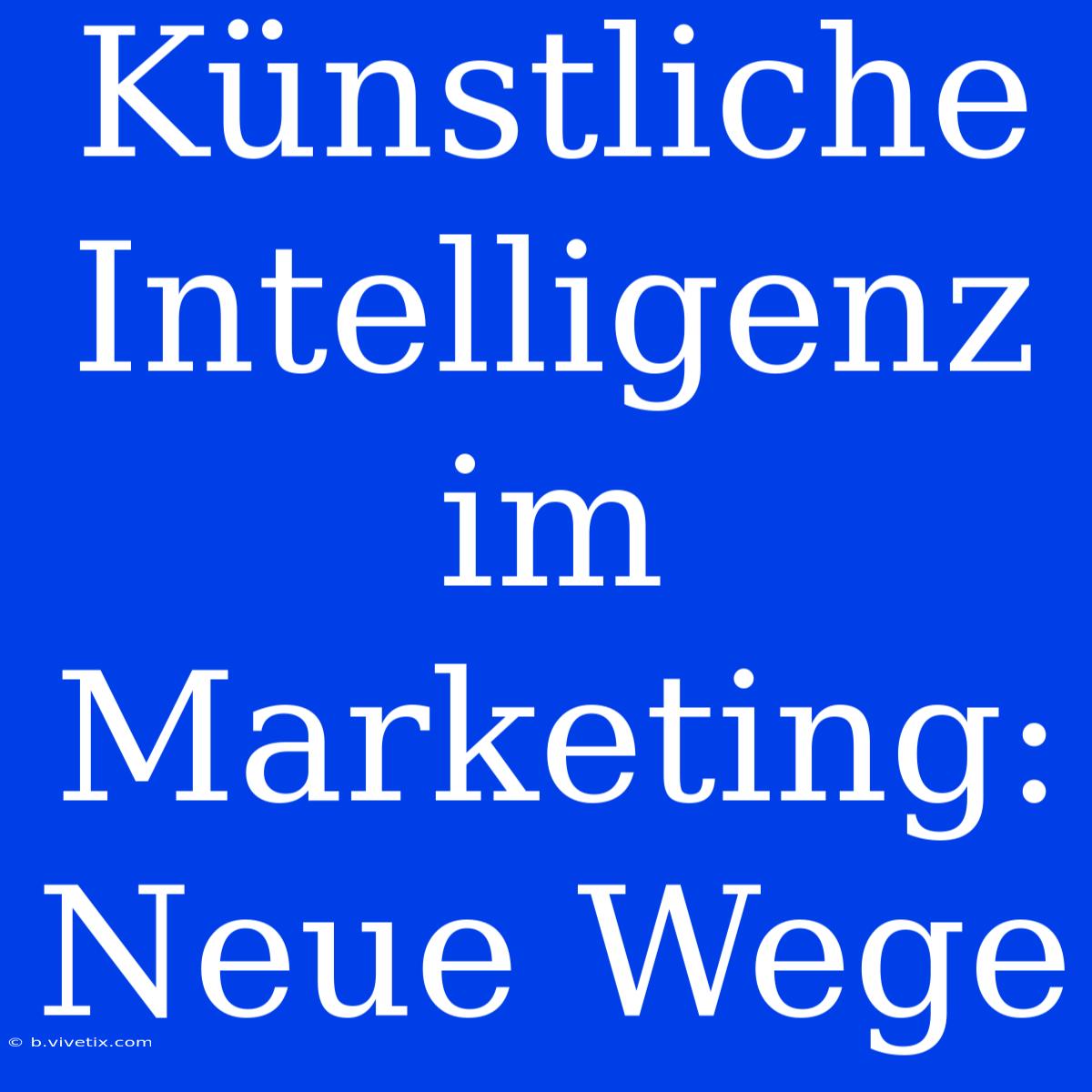 Künstliche Intelligenz Im Marketing: Neue Wege