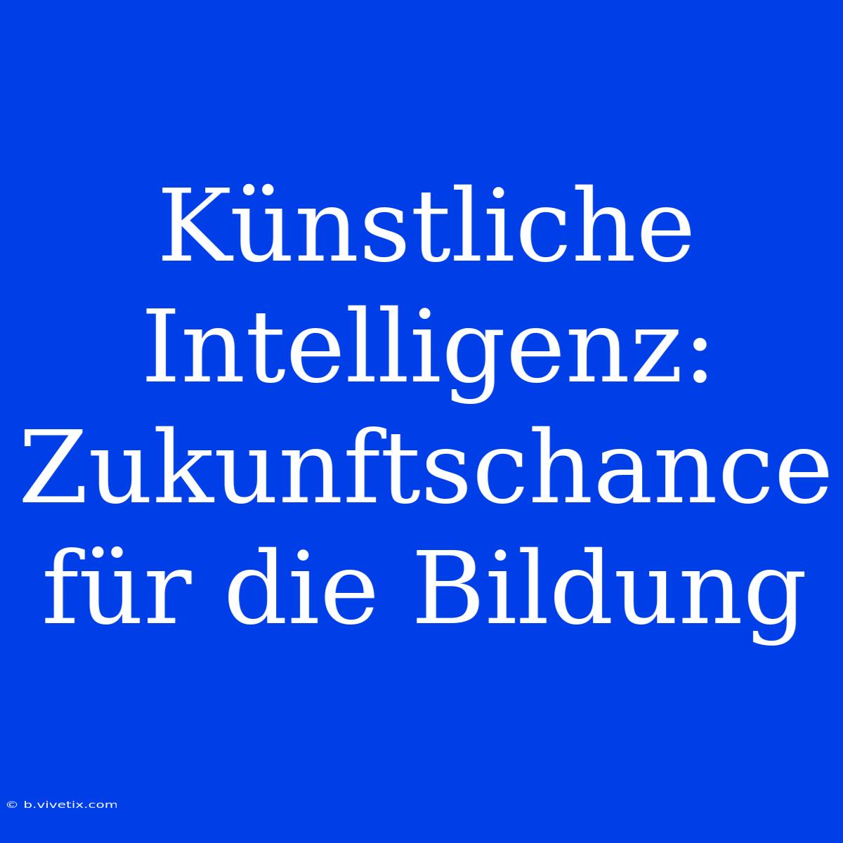 Künstliche Intelligenz: Zukunftschance Für Die Bildung