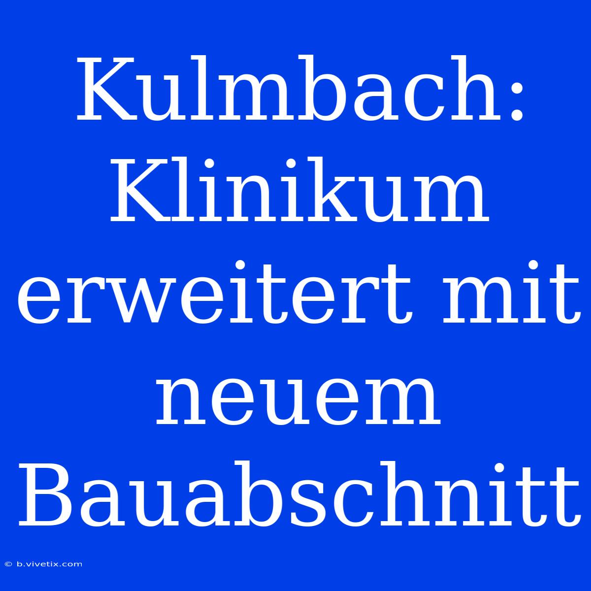 Kulmbach: Klinikum Erweitert Mit Neuem Bauabschnitt