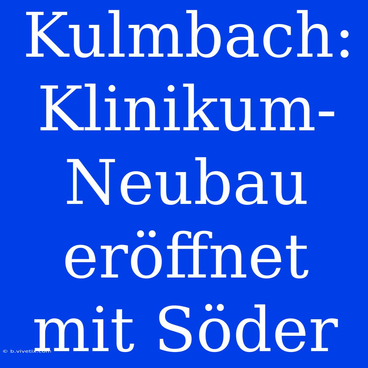 Kulmbach: Klinikum-Neubau Eröffnet Mit Söder