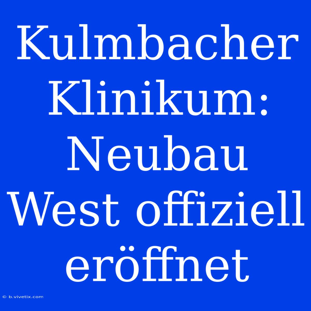 Kulmbacher Klinikum: Neubau West Offiziell Eröffnet