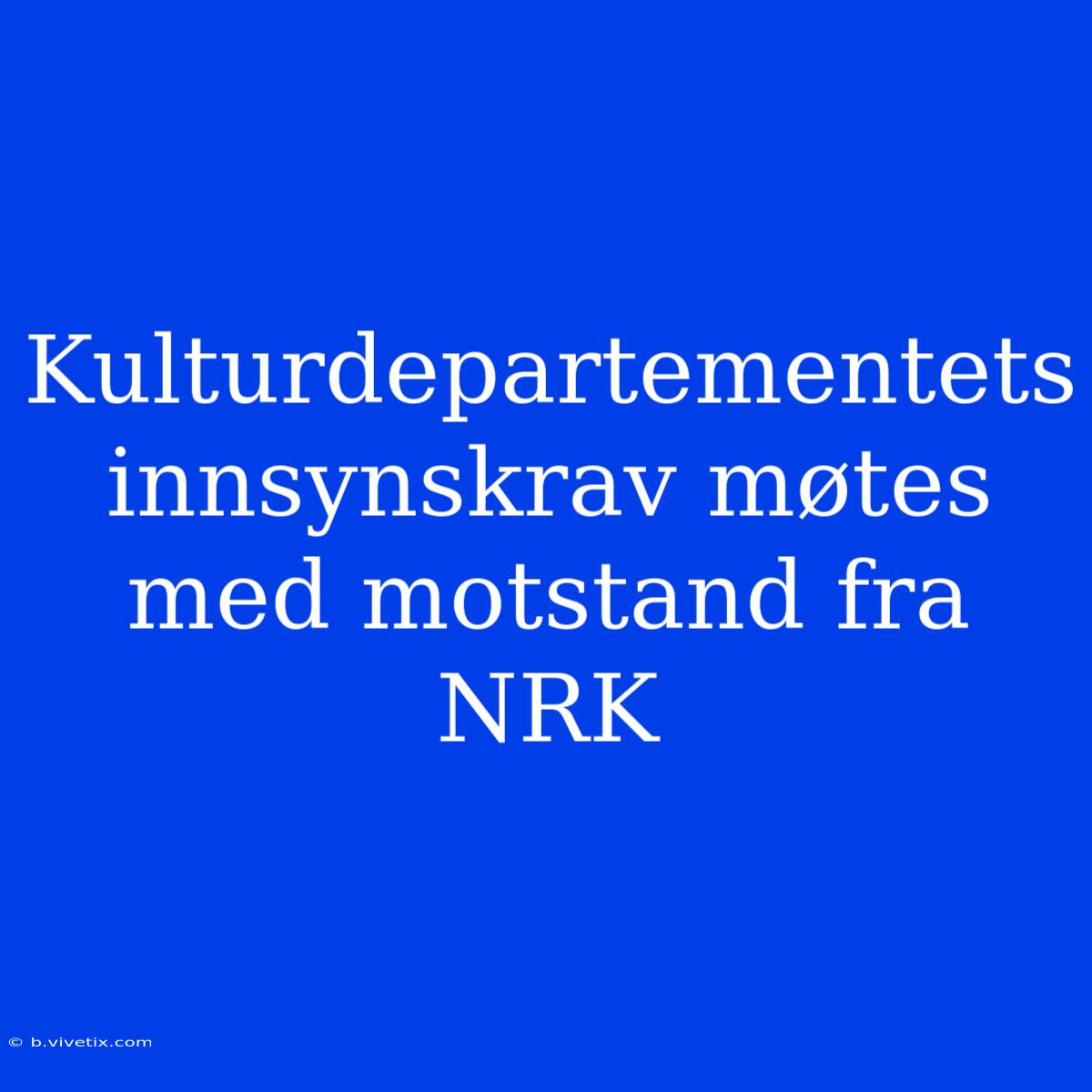 Kulturdepartementets Innsynskrav Møtes Med Motstand Fra NRK